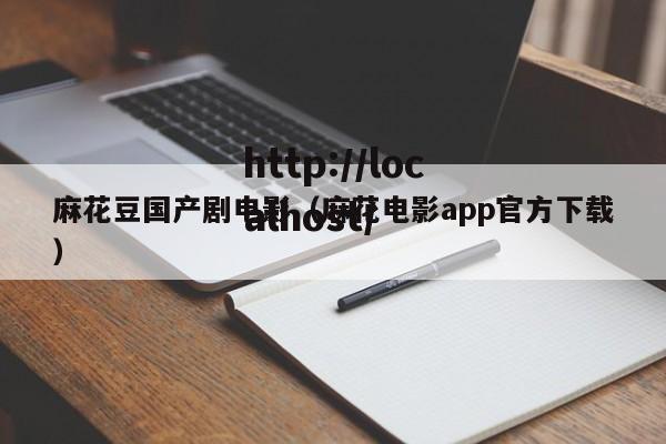 麻花豆国产剧电影(麻花电影app官方下载)