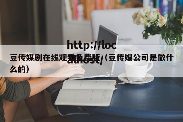 豆传媒剧在线观看免费版(豆传媒公司是做什么的)