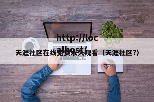 天涯社区在线免费永久观看（天涯社区?）