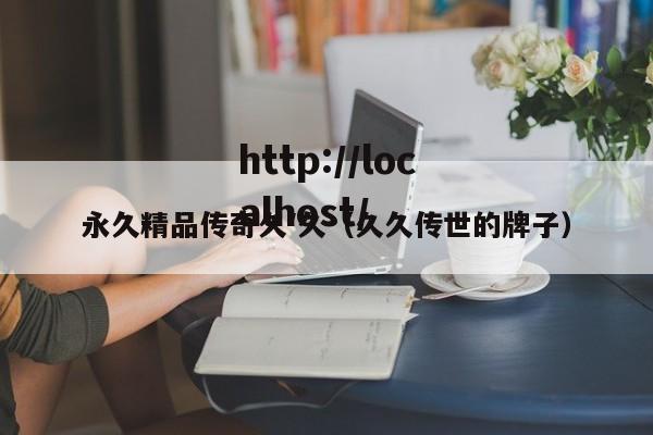 永久精品传奇久′久（久久传世的牌子）