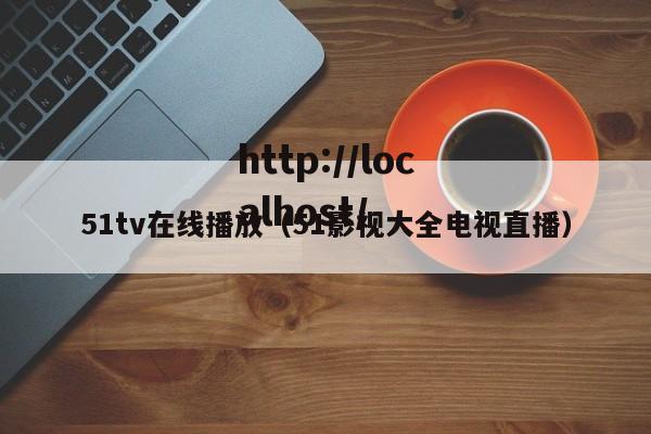 51tv在线播放（51影视大全电视直播）