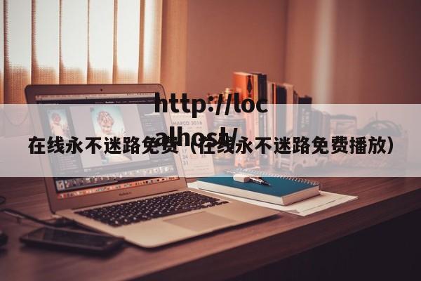 在线永不迷路免费（在线永不迷路免费播放）
