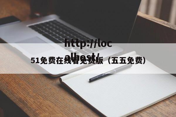 51免费在线看免费版（五五免费）
