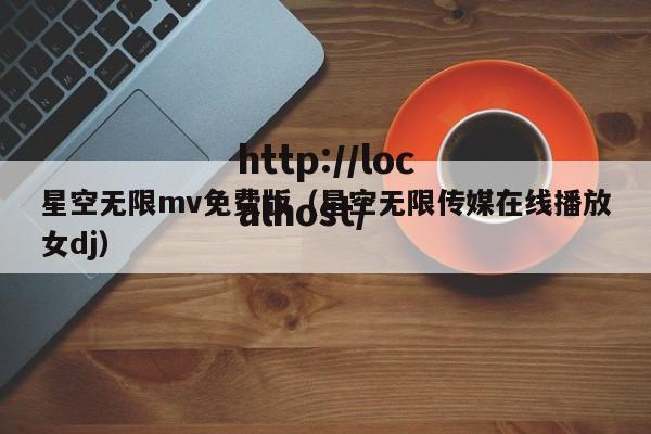 星空无限mv免费版(星空无限传媒在线播放女dj)
