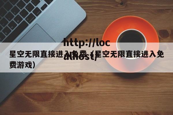 星空无限直接进入免费(星空无限直接进入免费游戏)